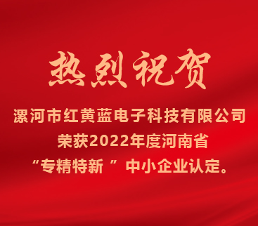 熱烈祝賀紅黃藍電子榮獲2022年度河南省“專精特新”中小企業(yè)認定。